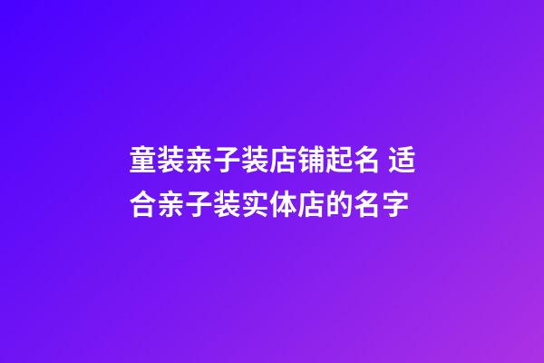 童装亲子装店铺起名 适合亲子装实体店的名字